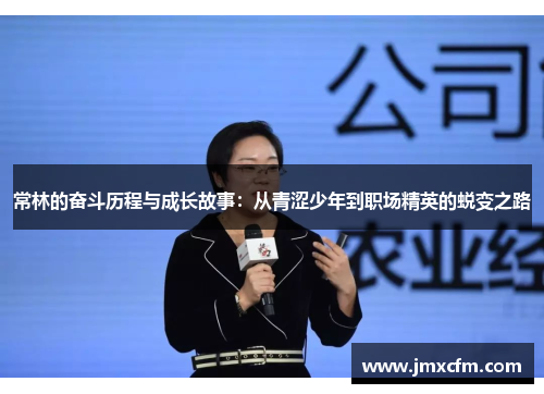 常林的奋斗历程与成长故事：从青涩少年到职场精英的蜕变之路