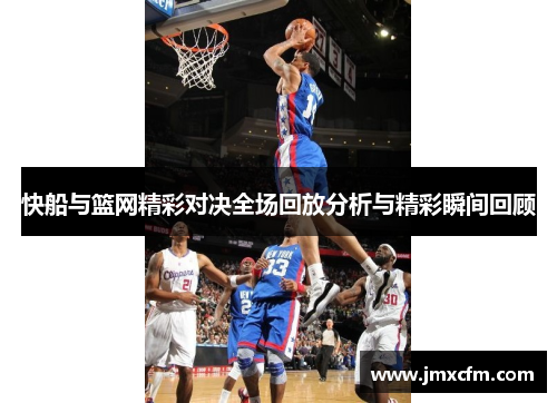 快船与篮网精彩对决全场回放分析与精彩瞬间回顾