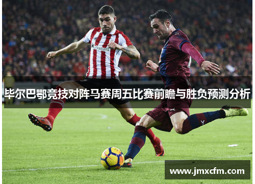 毕尔巴鄂竞技对阵马赛周五比赛前瞻与胜负预测分析