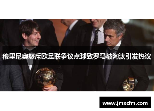 穆里尼奥怒斥欧足联争议点球致罗马被淘汰引发热议
