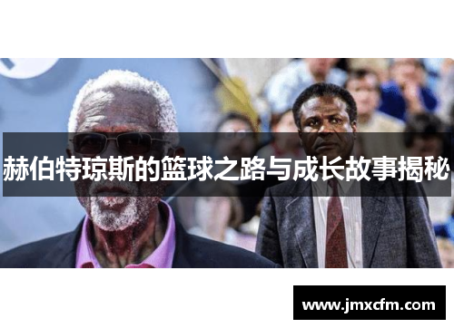 赫伯特琼斯的篮球之路与成长故事揭秘
